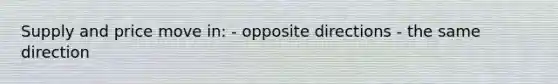Supply and price move in: - opposite directions - the same direction