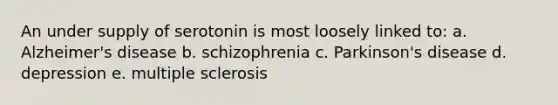 An under supply of serotonin is most loosely linked to: a. Alzheimer's disease b. schizophrenia c. Parkinson's disease d. depression e. multiple sclerosis