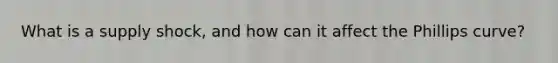 What is a supply shock, and how can it affect the Phillips curve?