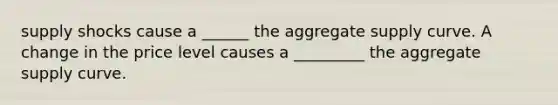 supply shocks cause a ______ the aggregate supply curve. A change in the price level causes a _________ the aggregate supply curve.