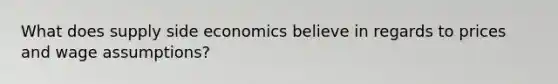 What does supply side economics believe in regards to prices and wage assumptions?