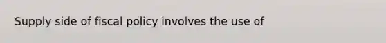 Supply side of fiscal policy involves the use of
