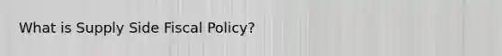 What is Supply Side Fiscal Policy?