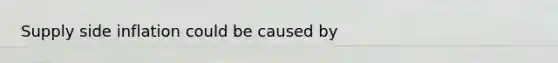 Supply side inflation could be caused by