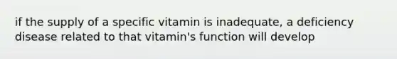 if the supply of a specific vitamin is inadequate, a deficiency disease related to that vitamin's function will develop