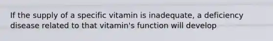 If the supply of a specific vitamin is inadequate, a deficiency disease related to that vitamin's function will develop