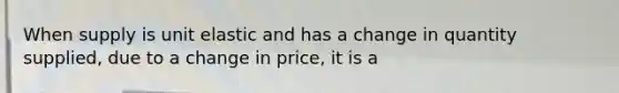 When supply is unit elastic and has a change in quantity supplied, due to a change in price, it is a