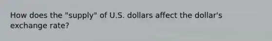 How does the "supply" of U.S. dollars affect the dollar's <a href='https://www.questionai.com/knowledge/k77cG4hXWk-exchange-rate' class='anchor-knowledge'>exchange rate</a>?