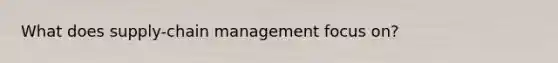 What does supply-chain management focus on?