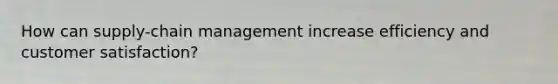 How can supply-chain management increase efficiency and customer satisfaction?