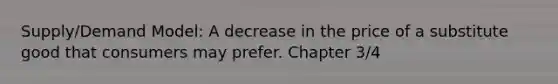 Supply/Demand Model: A decrease in the price of a substitute good that consumers may prefer. Chapter 3/4