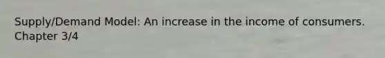 Supply/Demand Model: An increase in the income of consumers. Chapter 3/4