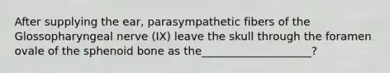 After supplying the ear, parasympathetic fibers of the Glossopharyngeal nerve (IX) leave the skull through the foramen ovale of the sphenoid bone as the____________________?