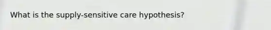 What is the supply-sensitive care hypothesis?