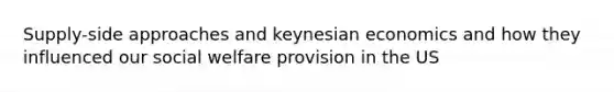 Supply-side approaches and keynesian economics and how they influenced our social welfare provision in the US