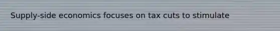 Supply-side economics focuses on tax cuts to stimulate