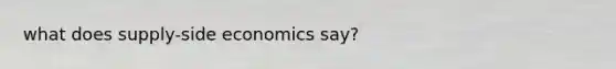 what does supply-side economics say?