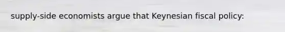 supply-side economists argue that Keynesian fiscal policy: