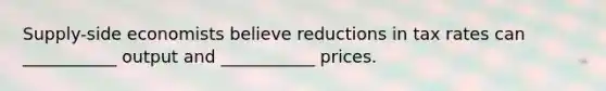 Supply-side economists believe reductions in tax rates can ___________ output and ___________ prices.