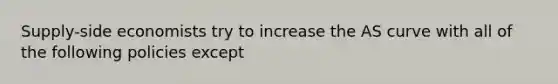 Supply-side economists try to increase the AS curve with all of the following policies except