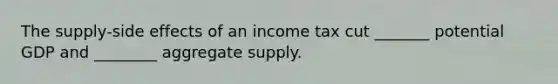 The supply-side effects of an income tax cut _______ potential GDP and ________ aggregate supply.