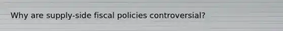 Why are supply-side fiscal policies controversial?