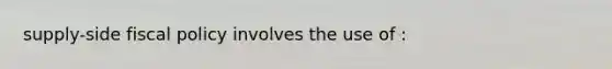 supply-side fiscal policy involves the use of :