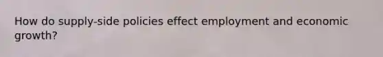 How do supply-side policies effect employment and economic growth?