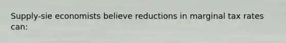 Supply-sie economists believe reductions in marginal tax rates can: