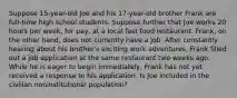 Suppose 15-year-old Joe and his 17-year-old brother Frank are full-time high school students. Suppose further that Joe works 20 hours per week, for pay, at a local fast food restaurant. Frank, on the other hand, does not currently have a job. After constantly hearing about his brother's exciting work adventures, Frank filled out a job application at the same restaurant two weeks ago. While he is eager to begin immediately, Frank has not yet received a response to his application. Is Joe included in the civilian noninstitutional population?