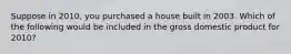 Suppose in 2010, you purchased a house built in 2003. Which of the following would be included in the gross domestic product for 2010?