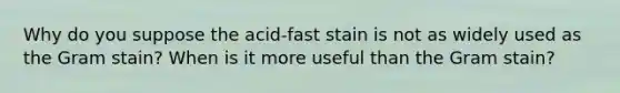 Why do you suppose the acid-fast stain is not as widely used as the Gram stain? When is it more useful than the Gram stain?