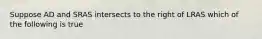 Suppose AD and SRAS intersects to the right of LRAS which of the following is true