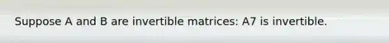 Suppose A and B are invertible matrices: A7 is invertible.