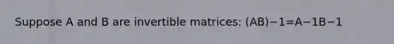 Suppose A and B are invertible matrices: (AB)−1=A−1B−1