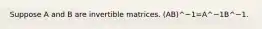 Suppose A and B are invertible matrices. (AB)^−1=A^−1B^−1.