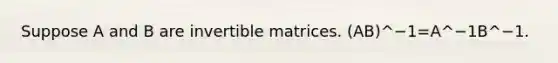 Suppose A and B are invertible matrices. (AB)^−1=A^−1B^−1.