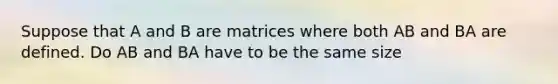 Suppose that A and B are matrices where both AB and BA are defined. Do AB and BA have to be the same size