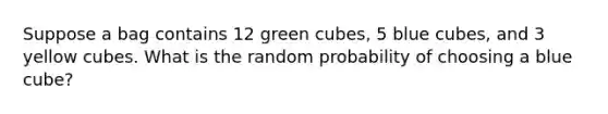 Suppose a bag contains 12 green cubes, 5 blue cubes, and 3 yellow cubes. What is the random probability of choosing a blue cube?