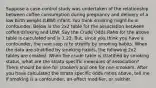 Suppose a case-control study was undertaken of the relationship between coffee consumption during pregnancy and delivery of a low birth weight (LBW) infant. You think smoking might be a confounder. Below is the 2x2 table for the association between coffee drinking and LBW. Say the Crude Odds Ratio for the above table is calculated and is 1.23. But, since you think you have a confounder, the next step is to stratify by smoking habits. When the data are stratified by smoking habits, the following 2x2 tables are created. When the crude table is stratified by smoking status, what are the strata specific measures of association? There should be one for smokers and one for non-smokers. After you have calculated the strata specific odds ratios above, tell me if smoking is a confounder, an effect modifier, or neither.