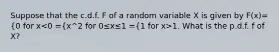 Suppose that the c.d.f. F of a random variable X is given by F(x)={0 for x 1. What is the p.d.f. f of X?