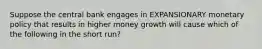 Suppose the central bank engages in EXPANSIONARY monetary policy that results in higher money growth will cause which of the following in the short run?