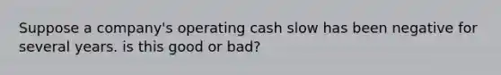 Suppose a company's operating cash slow has been negative for several years. is this good or bad?