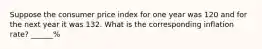 Suppose the consumer price index for one year was 120 and for the next year it was 132. What is the corresponding inflation rate? ______%