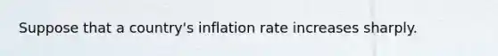 Suppose that a country's inflation rate increases sharply.