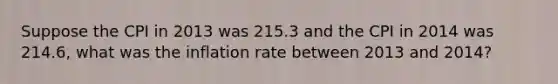 Suppose the CPI in 2013 was 215.3 and the CPI in 2014 was 214.6, what was the inflation rate between 2013 and 2014?