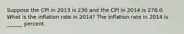 Suppose the CPI in 2013 is 230 and the CPI in 2014 is 276.0. What is the inflation rate in​ 2014? The inflation rate in 2014 is ______ percent.