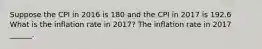 Suppose the CPI in 2016 is 180 and the CPI in 2017 is 192.6 What is the inflation rate in​ 2017? The inflation rate in 2017 ​______.