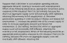 Suppose that a decrease in consumption spending reduces aggregate​ demand, creating a recession and unemployment. Which of the following would be an appropriate nonactivist policy response to this​ situation? Part 2 A. Do​ nothing, because the​ short-run aggregate supply curve will eventually shift​ rightward, returning the economy to full employment. B. Decrease government spending in order to reduce inflation and restore full employment. C. Increase the growth rate of the money supply in order to increase aggregate demand and restore full employment. D. Do​ nothing, because the​ short-run aggregate supply curve will eventually shift​ leftward, returning the economy to full employment. Which of the following would be an appropriate activist policy response to this​ situation? Part 4 A. Do​ nothing, because the​ short-run aggregate supply curve will eventually shift​ leftward, returning the