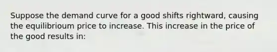 Suppose the demand curve for a good shifts rightward, causing the equilibrioum price to increase. This increase in the price of the good results in: